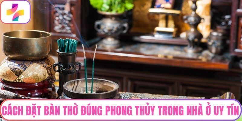 Cách Đặt Bàn Thờ Đúng Phong Thủy Trong Nhà Ở Uy Tín Hiện Nay