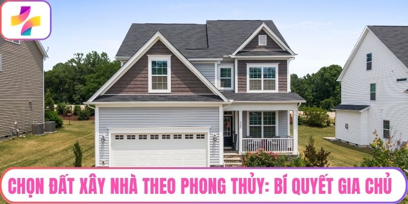 Chọn Đất Xây Nhà Theo Phong Thủy: Bí Quyết Gia Chủ Thành Công