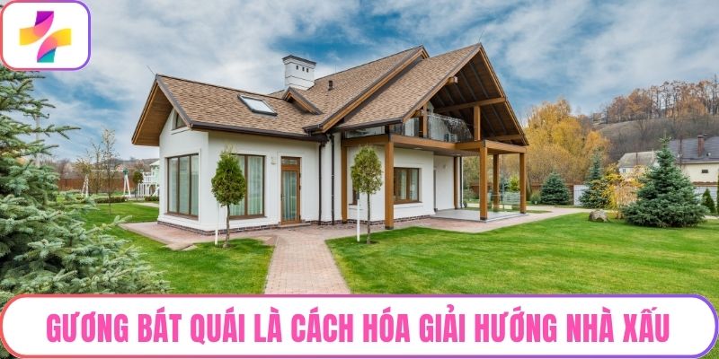 Gương bát quái là cách hóa giải hướng nhà xấu