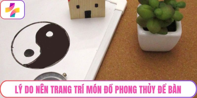 Lý do nên trang trí món đồ phong thủy để bàn