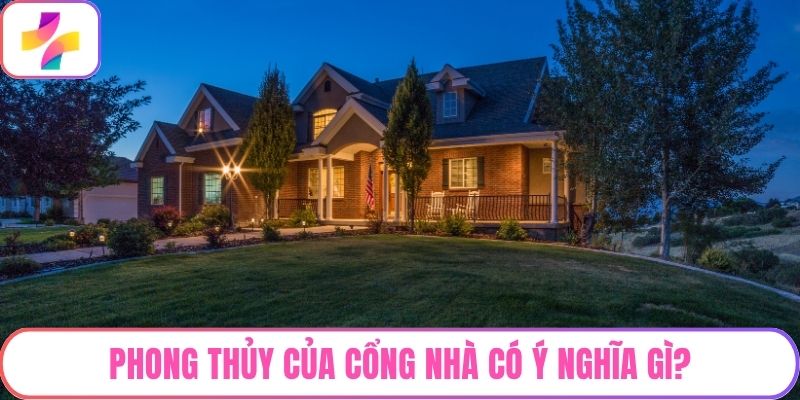 Phong thủy của cổng nhà có ý nghĩa gì?