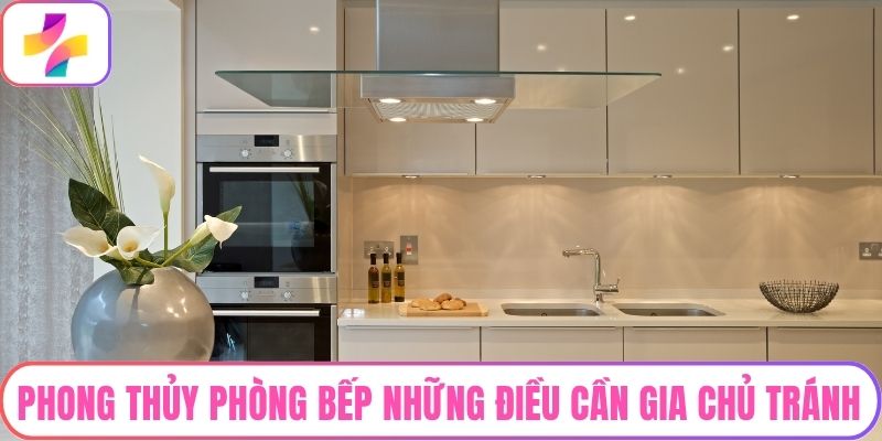 Phong Thủy Phòng Bếp: Những Điều Cần Gia Chủ Tránh Tuyệt Đối
