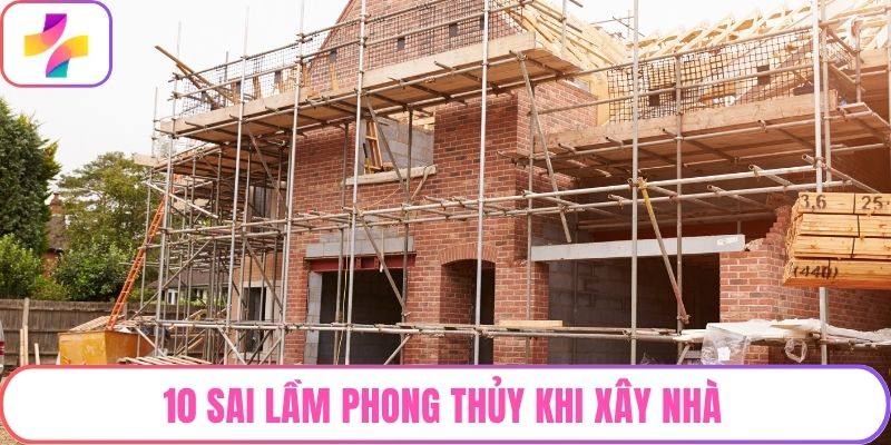 10 Sai Lầm Phong Thủy Khi Xây Nhà Nhiều Người Mắc Phải