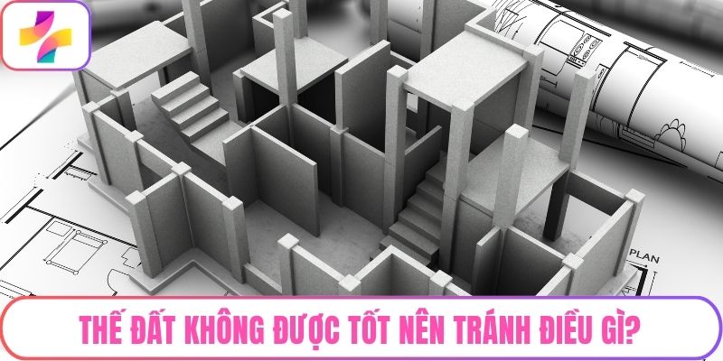 Thế đất không được tốt nên tránh điều gì?