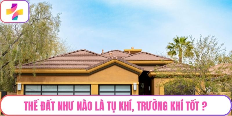 Thế đất như nào là tụ khí, trường khí tốt?