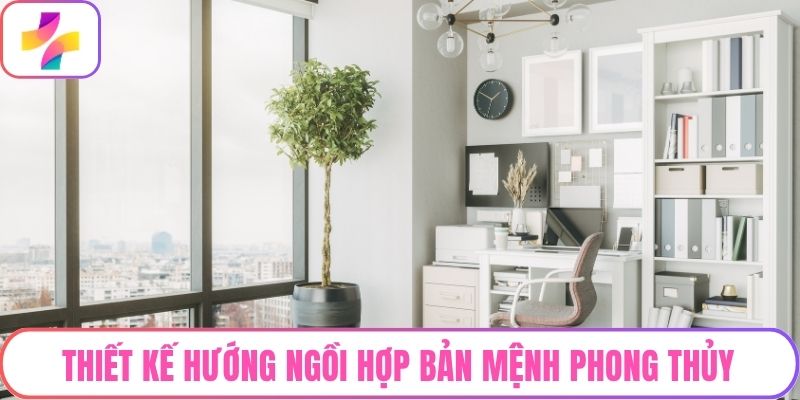 Thiết kế hướng ngồi hợp bản mệnh phong thủy