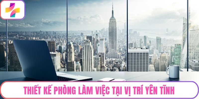 Thiết kế phòng làm việc tại vị trí yên tĩnh