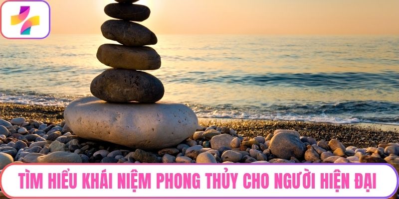 Tìm hiểu khái niệm phong thủy cho người hiện đại
