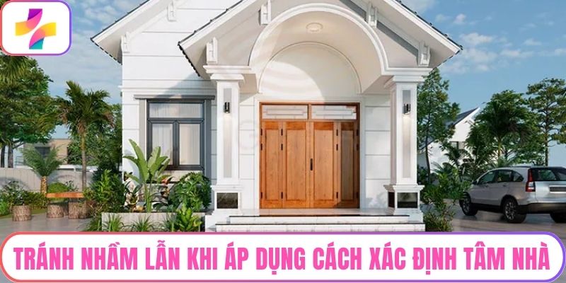 Tránh nhầm lẫn khi áp dụng cách xác định tâm nhà